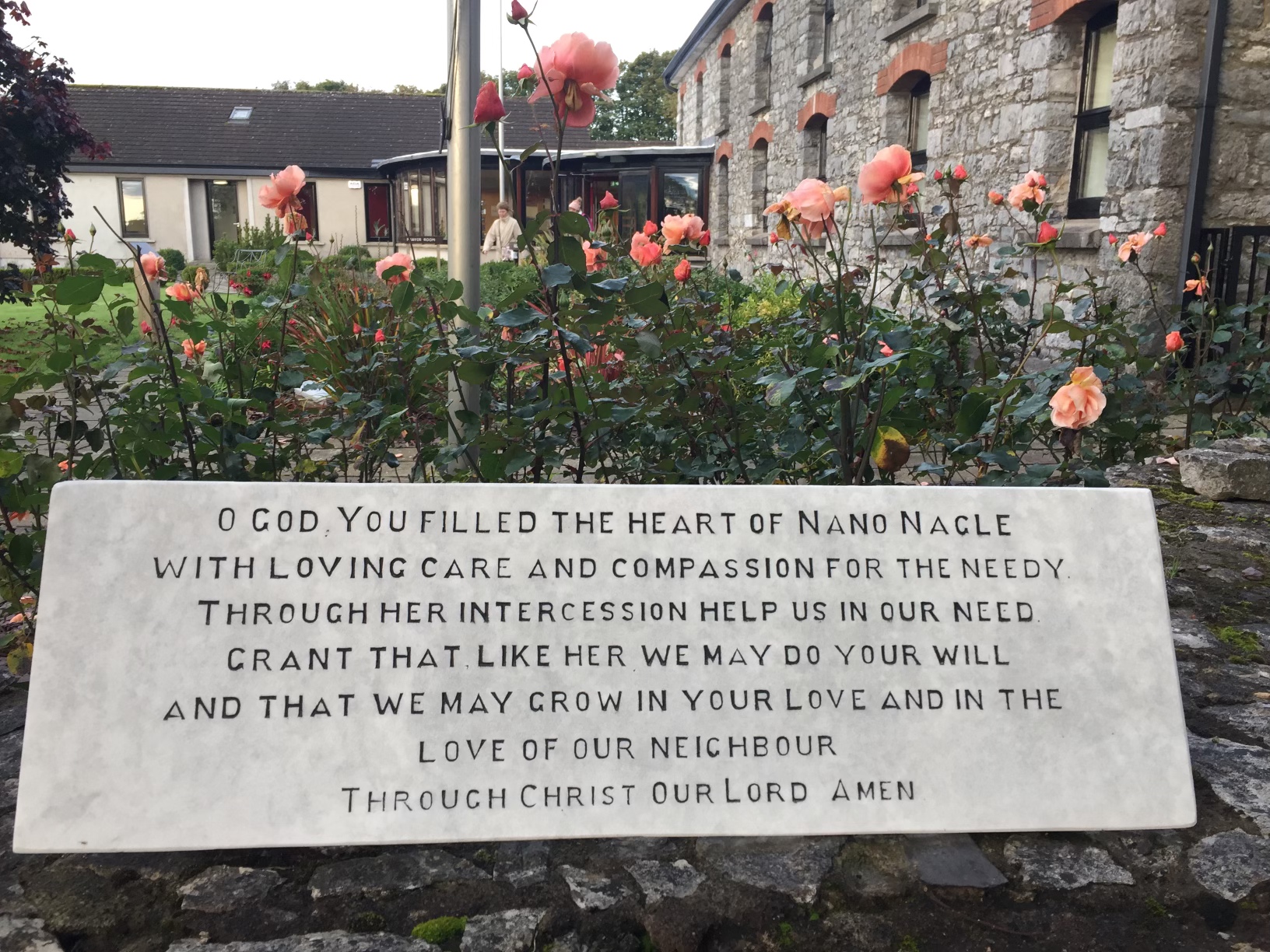 A plaque at Nano Nagle's Birthplace, Ballygriffin that reads: Oh God you filled the heart of Nano Nagle with loving care and compassion for the needy. Through her intercession help us in our need. Grant that like her we may do your will and that we may grow in your love and in the love of our neighbour. Through Christ our Lord. Amen.